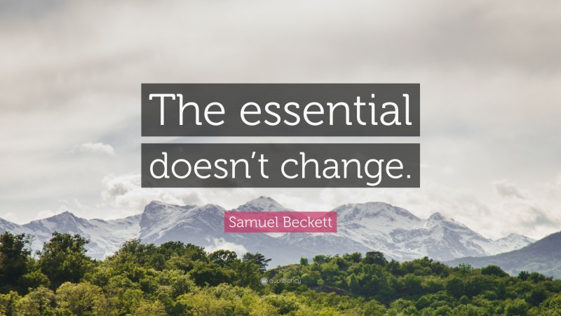 Samuel Beckett Quote: “The essential doesn’t change.”