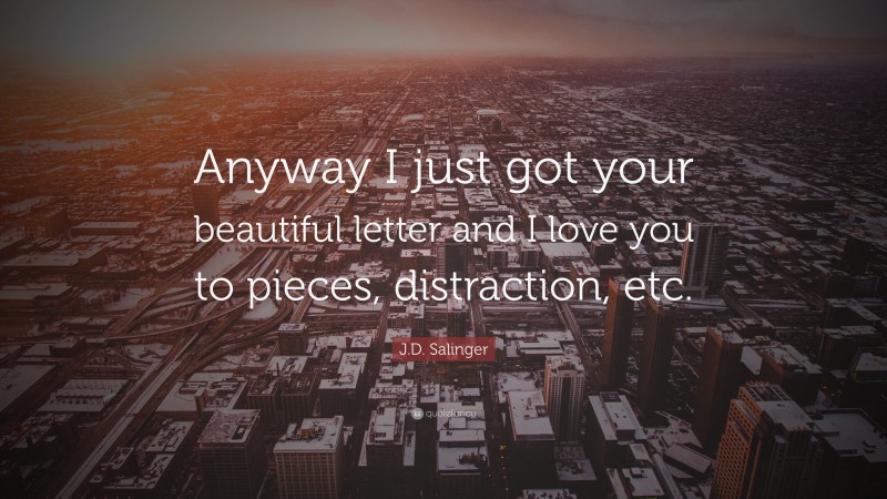 J.D. Salinger Quote: “Anyway I just got your beautiful letter and I love you to pieces, distraction, etc.”