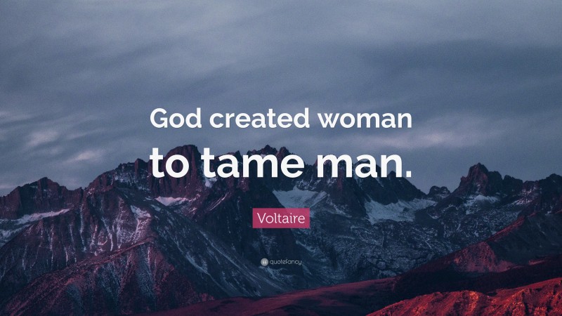 Voltaire Quote: “God created woman to tame man.”