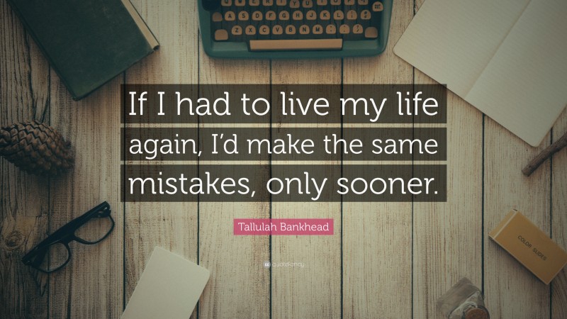 Tallulah Bankhead Quote: “If I had to live my life again, I’d make the same mistakes, only sooner.”