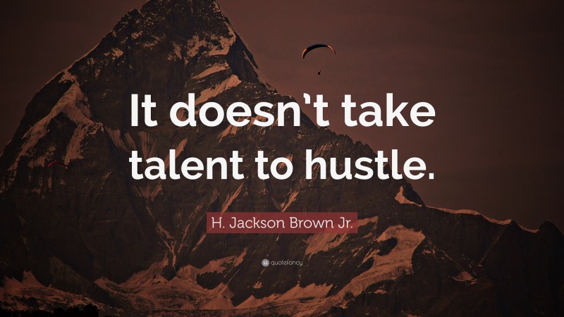 H. Jackson Brown Jr. Quote: “It doesn’t take talent to hustle.”