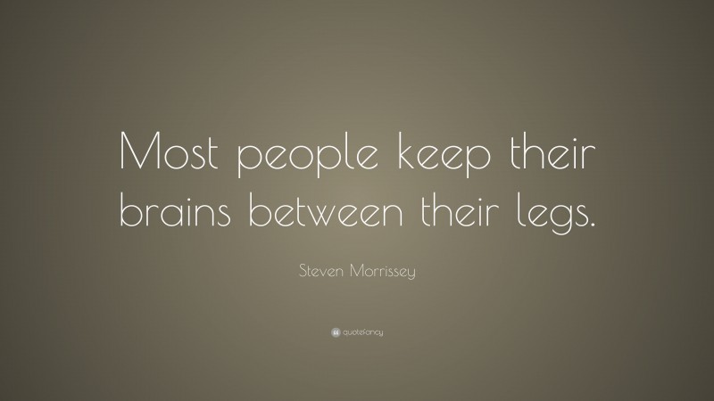 Steven Morrissey Quote: “Most people keep their brains between their legs.”