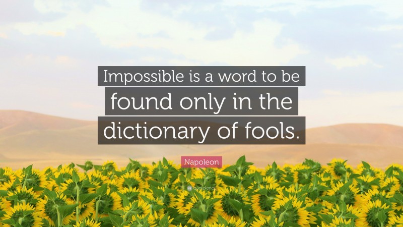 Napoleon Quote: “Impossible is a word to be found only in the dictionary of fools.”