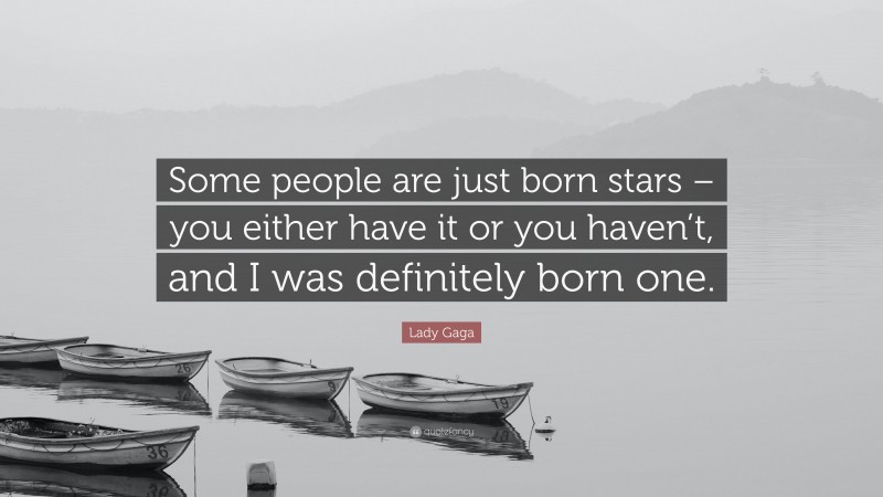 Lady Gaga Quote: “Some people are just born stars – you either have it or you haven’t, and I was definitely born one.”