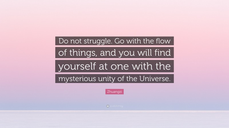 Zhuangzi Quote: “Do not struggle. Go with the flow of things, and you will find yourself at one with the mysterious unity of the Universe.”