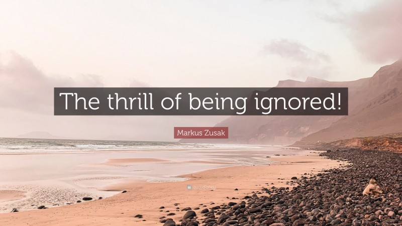 Markus Zusak Quote: “The thrill of being ignored!”