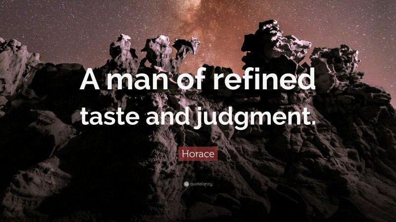 Horace Quote: “A man of refined taste and judgment.”