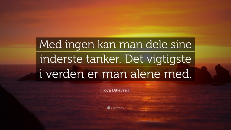 Tove Ditlevsen Quote: “Med ingen kan man dele sine inderste tanker. Det vigtigste i verden er man alene med.”