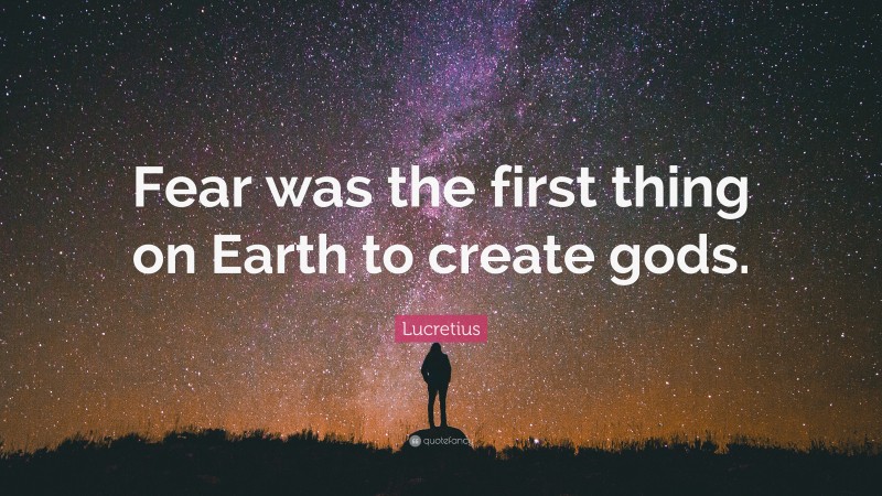 Lucretius Quote: “Fear was the first thing on Earth to create gods.”