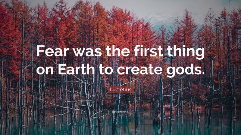 Lucretius Quote: “Fear was the first thing on Earth to create gods.”