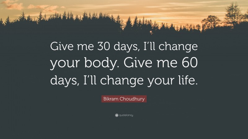 Bikram Choudhury Quote: “Give me 30 days, I’ll change your body. Give me 60 days, I’ll change your life.”