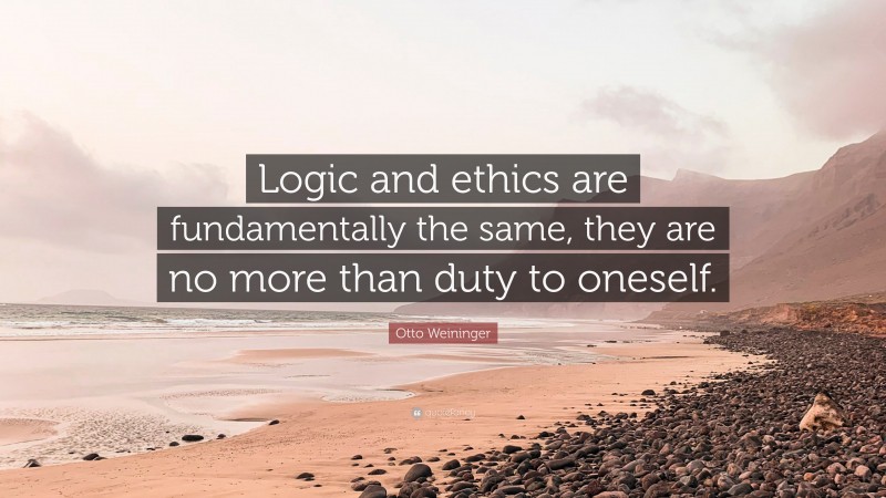 Otto Weininger Quote: “Logic and ethics are fundamentally the same, they are no more than duty to oneself.”