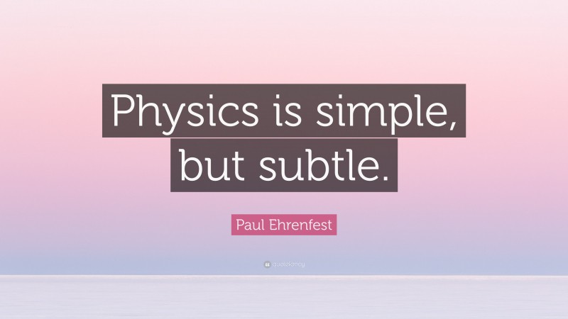 Paul Ehrenfest Quote: “Physics is simple, but subtle.”