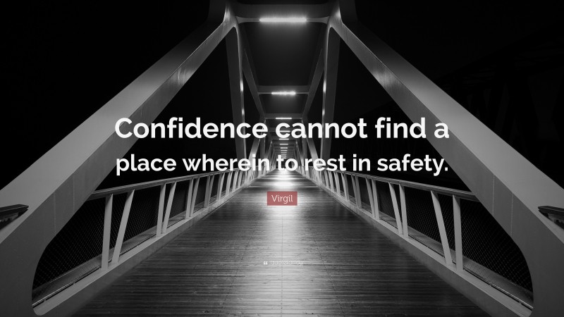 Virgil Quote: “Confidence cannot find a place wherein to rest in safety.”