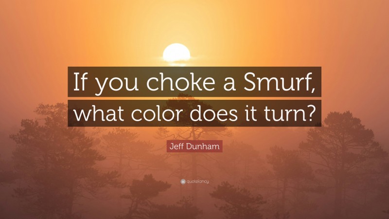 Jeff Dunham Quote: “If you choke a Smurf, what color does it turn?”