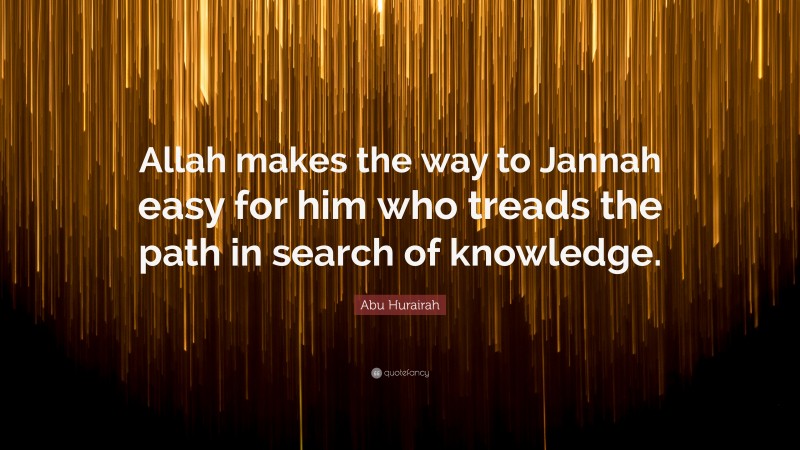 Abu Hurairah Quote: “Allah makes the way to Jannah easy for him who treads the path in search of knowledge.”