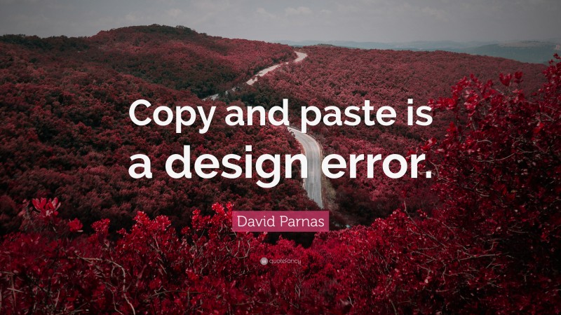 David Parnas Quote: “Copy and paste is a design error.”