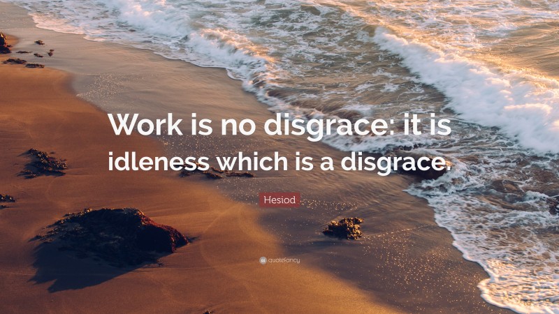 Hesiod Quote: “Work is no disgrace: it is idleness which is a disgrace.”