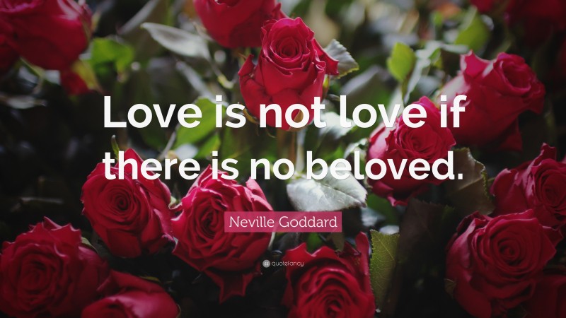 Neville Goddard Quote: “Love is not love if there is no beloved.”