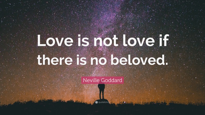 Neville Goddard Quote: “Love is not love if there is no beloved.”