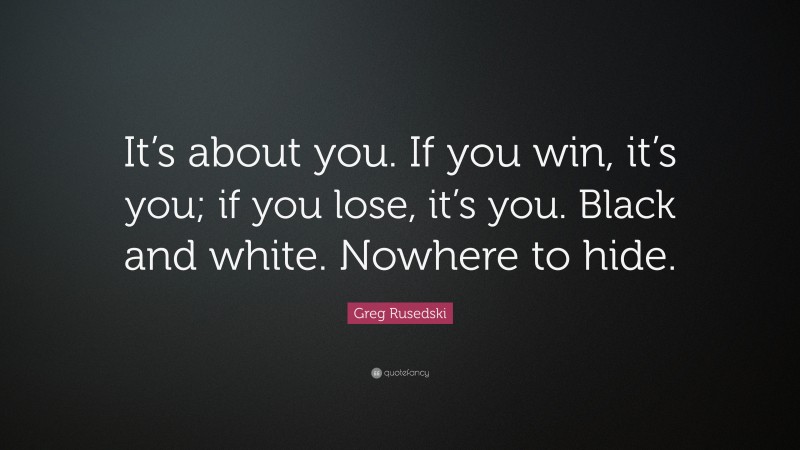 Greg Rusedski Quote: “It’s about you. If you win, it’s you; if you lose, it’s you. Black and white. Nowhere to hide.”