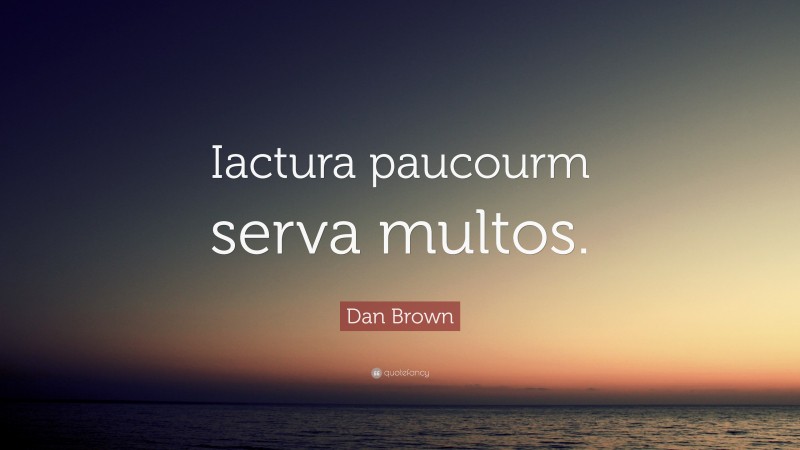 Dan Brown Quote: “Iactura paucourm serva multos.”