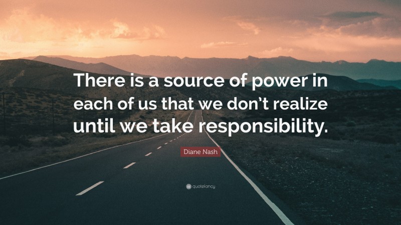 Diane Nash Quote: “There is a source of power in each of us that we don’t realize until we take responsibility.”