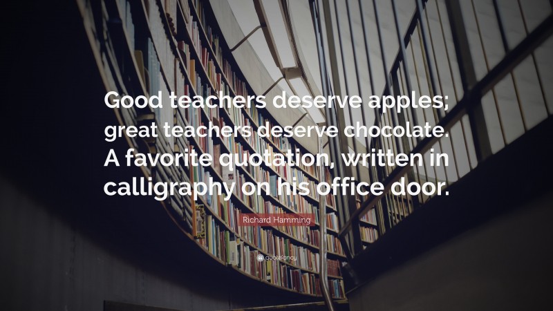 Richard Hamming Quote: “Good teachers deserve apples; great teachers deserve chocolate. A favorite quotation, written in calligraphy on his office door.”
