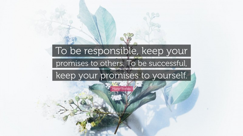 Marie Forleo Quote: “To be responsible, keep your promises to others. To be successful, keep your promises to yourself.”