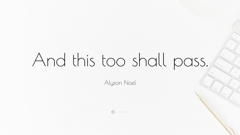 Alyson Noel Quote: “And this too shall pass.”