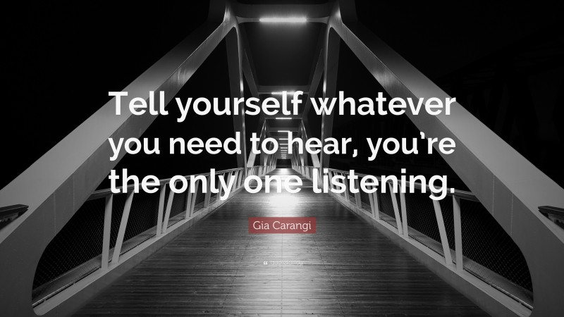 Gia Carangi Quote: “Tell yourself whatever you need to hear, you’re the only one listening.”