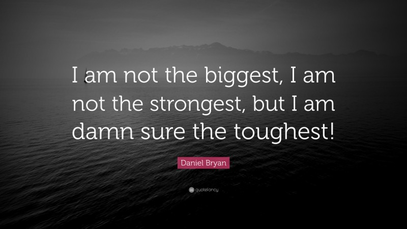 Daniel Bryan Quote: “I am not the biggest, I am not the strongest, but I am damn sure the toughest!”