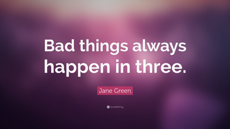 Jane Green Quote: “Bad things always happen in three.”