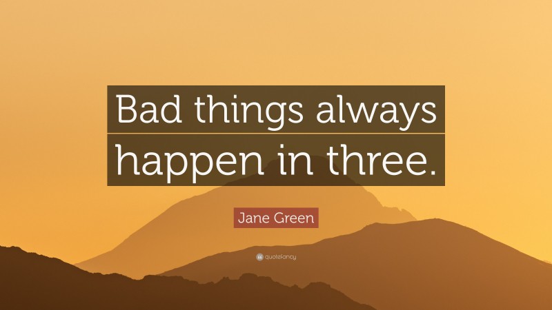 Jane Green Quote: “Bad things always happen in three.”