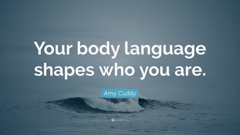 Amy Cuddy Quote: “Your body language shapes who you are.”