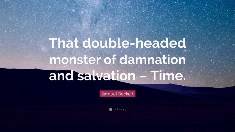 Samuel Beckett Quote: “That double-headed monster of damnation and salvation – Time.”
