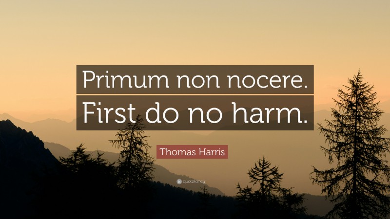 Thomas Harris Quote: “Primum non nocere. First do no harm.”