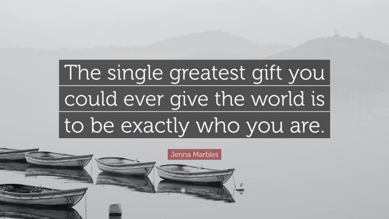 Jenna Marbles Quote: “The single greatest gift you could ever give the world is to be exactly who you are.”