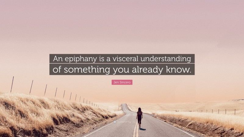 Jen Sincero Quote: “An epiphany is a visceral understanding of something you already know.”