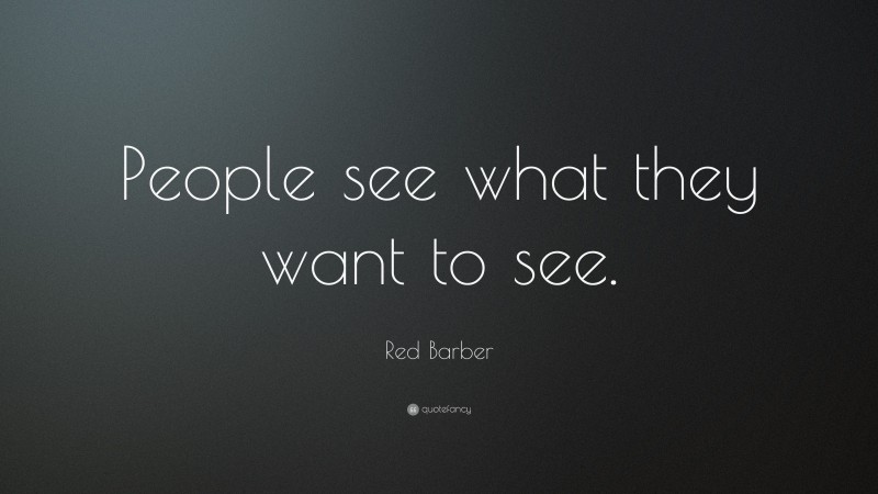 Red Barber Quote: “People see what they want to see.”