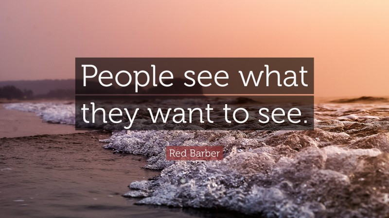 Red Barber Quote: “People see what they want to see.”