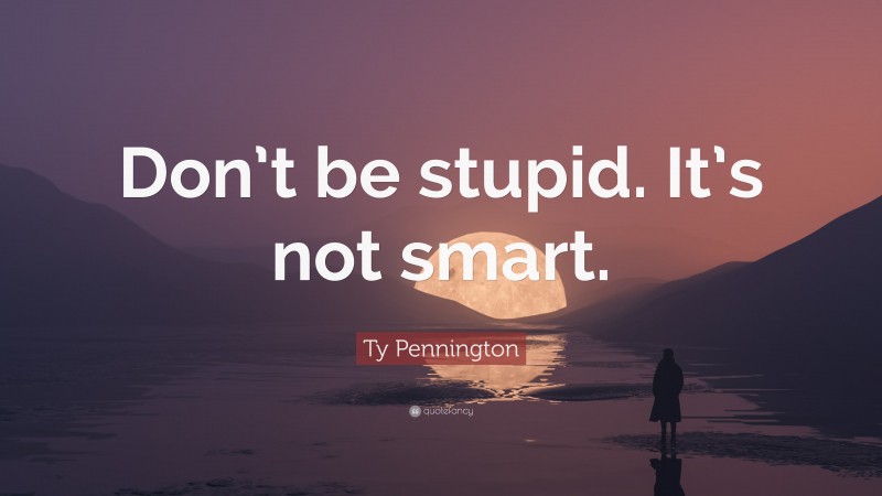 Ty Pennington Quote: “Don’t be stupid. It’s not smart.”