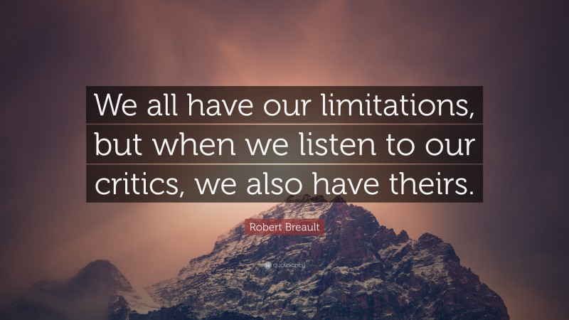 Robert Breault Quote: “We all have our limitations, but when we listen to our critics, we also have theirs.”