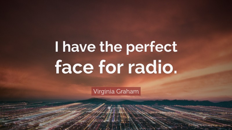 Virginia Graham Quote: “I have the perfect face for radio.”