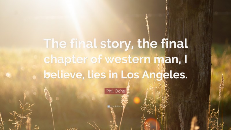 Phil Ochs Quote: “The final story, the final chapter of western man, I believe, lies in Los Angeles.”