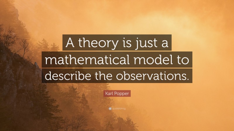 Karl Popper Quote: “A theory is just a mathematical model to describe the observations.”