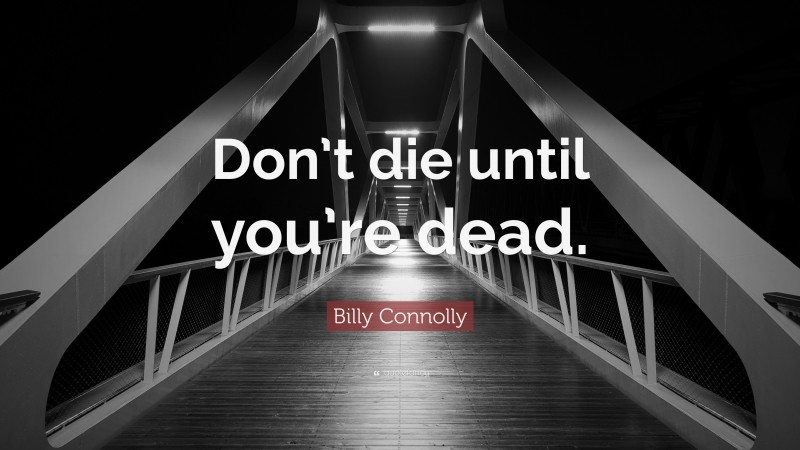 Billy Connolly Quote: “Don’t die until you’re dead.”