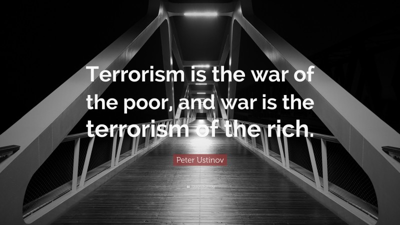 Peter Ustinov Quote: “Terrorism is the war of the poor, and war is the terrorism of the rich.”