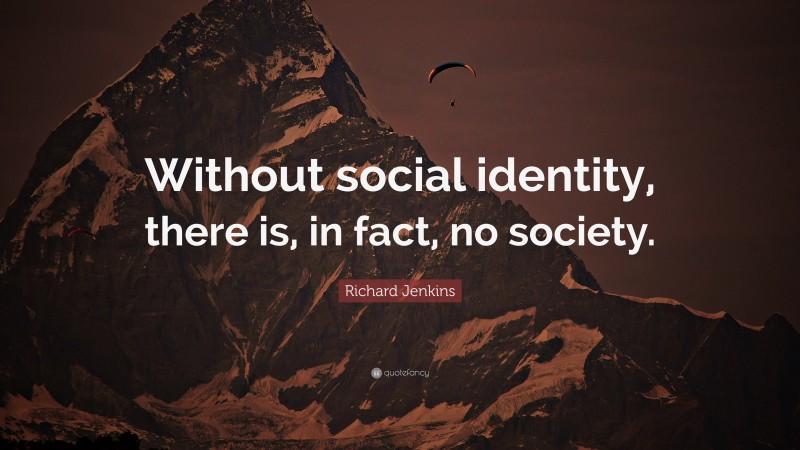 Richard Jenkins Quote: “Without social identity, there is, in fact, no society.”