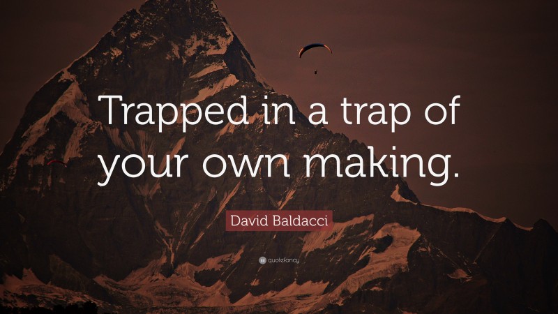 David Baldacci Quote: “Trapped in a trap of your own making.”